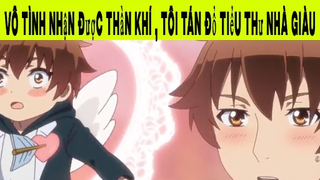 Vô tình nhận được thần khí , Tôi tán đổ tiểu thư nhà giàu Phần 2 #animehaynhat