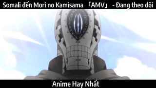 Somali đến Mori no Kamisama 「AMV」 - Đang theo dõi | Hay nhất