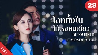 4K ซับไทย | ซีรีย์จีน | โลกทั้งใบให้เธอคนเดียว Retourner Le Monde à Toi FULL EP.29 | Drama Box