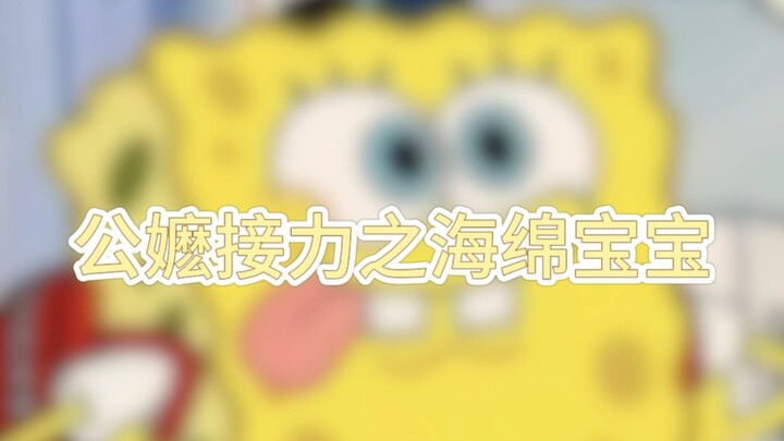 公嬷接力之海绵宝宝！！ᕦ(ò_óˇ)ᕤ