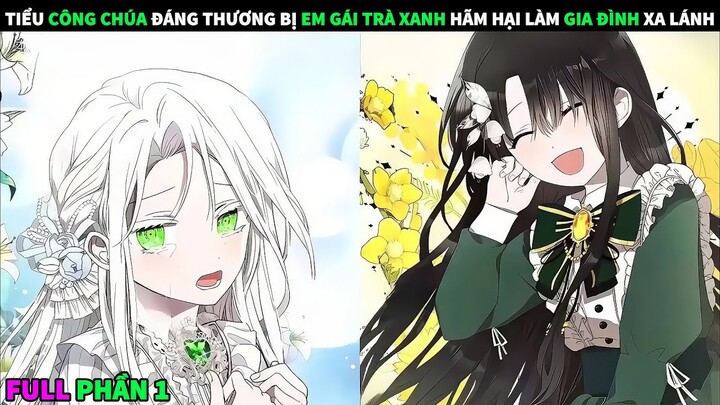 FULL PHẦN 1 | TIỂU CÔNG CHÚA ĐÁNG THƯƠNG BỊ EM GÁI TRÀ XANH HÃM HẠI LÀM GIA ĐÌNH XA LÁNH