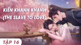 Kiến Khanh Khanh Tập 16 | The Slave to Love | The Slave to Love 2024