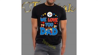 Pittsburgh Steelers We Love You Dad Shirt For Father