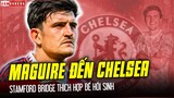 HARRY MAGUIRE đến Chelsea: Hồi sinh cho cả hai