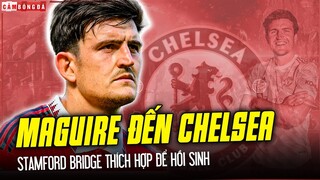 HARRY MAGUIRE đến Chelsea: Hồi sinh cho cả hai