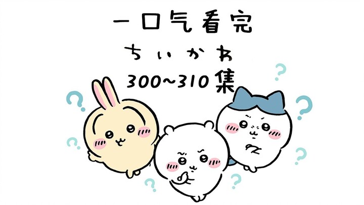 【Song ngữ Trung-Nhật】Xem một mạch 300–310 tập Chiikawa [Tiểu Khả Ái / Giika Wa / Chiikawa]