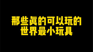 真的可以玩的世界最小玩具，太离谱啦！