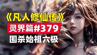 《凡人修仙传》灵界篇#379原著小说故事，宝花天价出资围杀伪始祖六极