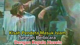 kisah Pendeta Masuk Islam setelah berbicara dengan kepala Husein