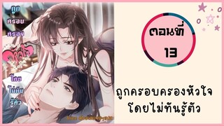 ถูกครอบครองหัวใจโดยไม่ทันรู้ตัว ตอนที่ 13