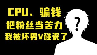 CPU、把粉丝当无偿苦力，毕业的男V突然复活攻击我