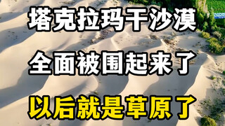塔克拉玛干沙漠，全面被围起来了，以后就是草原了