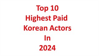Top 10 Highest Paid Korean Actors in 2024