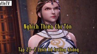 Nghịch Thiên Chí Tôn_Tập 23 P2 Lệnh hồ trường không