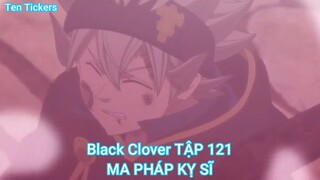 Black Clover TẬP 121-MA PHÁP KỴ SĨ