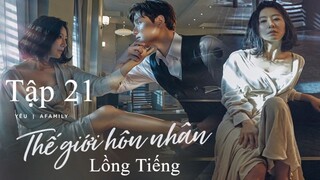 Thế Giới Hôn Nhân - Tập 21 | Lồng Tiếng