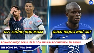 TIN BÓNG ĐÁ TRƯA 20/9: Ronaldo được ƯU ÁI hơn Messi? Kante QUAN TRỌNG như Ronaldo!