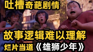 【离大普】雄狮少年这是什么三流剧情？编剧是脑子进水吗，稀烂的剧情和精美的画面根本不成正比！