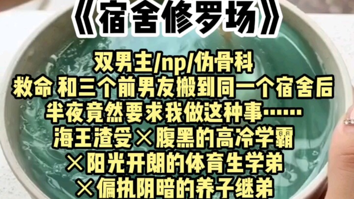 【双男主】和三个前男友搬到同一个宿舍后，半夜竟然要求我做这种事！？海王渣受×腹黑的高冷学霸×阳光开朗的体育生弟弟×偏执阴暗的养子弟弟
