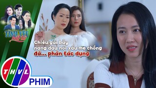 Chiêu gài bẫy nàng dâu nói xấu mẹ chồng đã... phản tác dụng | TÌNH YÊU BẤT TỬ