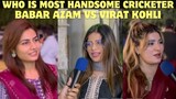 Indian Reaction -Pakistani beautiful Girls asked Who is most Handsome Virat kohli or Babar Azam