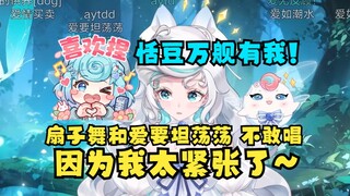 【露米】恬豆万舰有我好吧！😎《扇子舞》《爱要坦荡荡》这两首歌不敢唱了~因为我太紧张了🥴串子！
