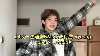一遍get！！！04大一生速翻NMIXX先行曲《young，dumb，stupid》