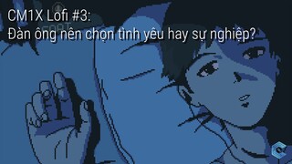CM1X Lofi #3 : Đàn ông nên chọn tình yêu hay sự nghiệp ? | Tizi Đích Lép