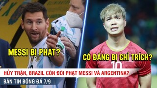 TIN BÓNG ĐÁ 7/9| Brazil đòi PHẠT Messi và Argentina? Công Phượng bị chỉ trích vì không kịp lên tuyển