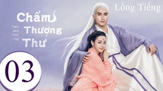 Tam Sinh Tam Thế Chẩm Thượng Thư - Tập 03 | Lồng Tiếng