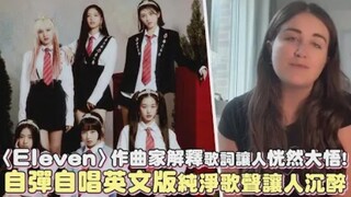 【IVE】出道曲《Eleven》作曲家解释歌词让人恍然大悟！自弹自唱英文版纯净歌声让人沉醉