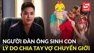 Người đàn ông Việt đầu tiên sinh con kể lý do chia tay vợ chuyển giới