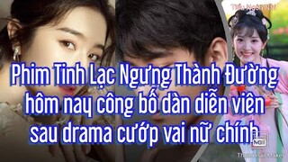 Sau loạt drama c.ư.ớ.p vai nữ chính, phim Tinh Lạc Ngưng Thành Đường chính thức công bố diễn viên