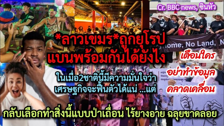 ทำไมยุโรปแบน#ลาว#เขมร*พร้อมกันได้ไง+แถมทำสิ่งนี้ป่าเถื่อนไร้ยางอาย ฉลุยขาดลอย+เตือนใครอย่าบิดเบือน?