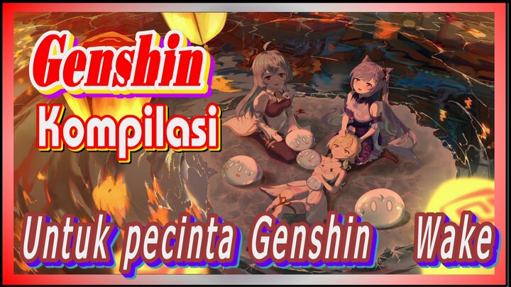 [Genshin, Kompilasi] Untuk pecinta Genshin - "Wake"