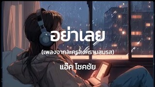 Lyrics. อย่าเลย - แอ๊ค โชคชัย 🎧🎵 (เพลงประกอบละครสงครามสมรส) เนื้อเพลง