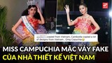 Miss Campuchia xin lỗi fan Việt vì mặc váy pha-ke của NTK Việt