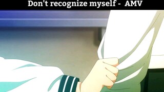 Don't recognize myself - AMV
