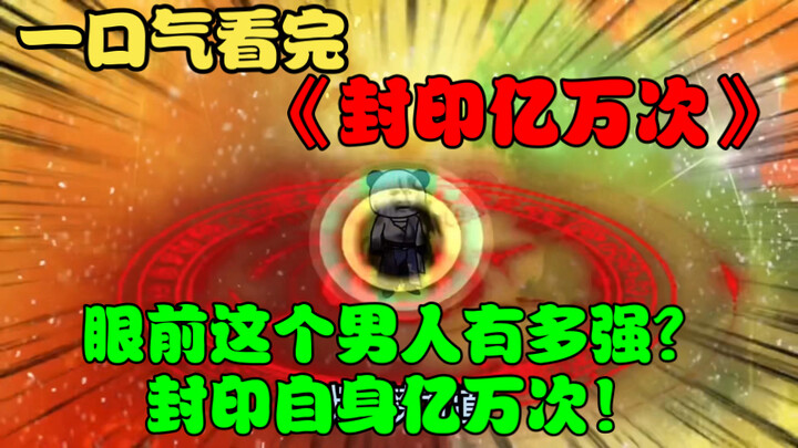 一口气看完《封印自身亿万次》眼前这个男人因太强，封印自己亿万次！