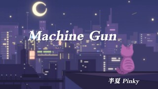 【半夏 | 翻唱】MACHINE GUN