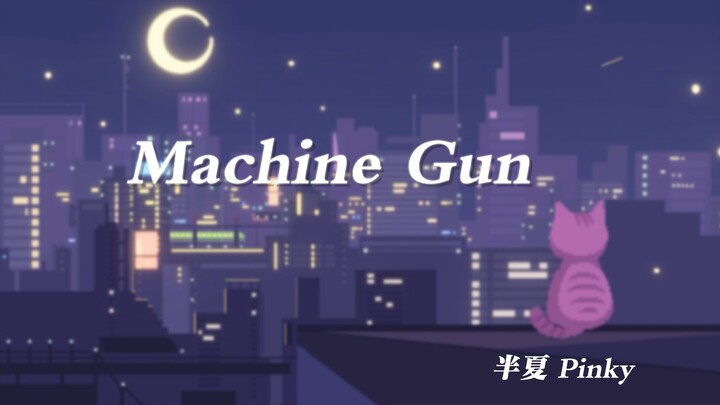 【半夏 | 翻唱】MACHINE GUN