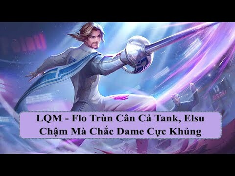 LQM - Flo Trùn Cân Cả Tank, Elsu Chậm Mà Chắc Dame Cực Khủng