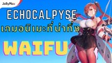 Echocalpyse & เกมอนิเมะที่น่าทึ่ง & WAIFU