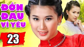 Đớn Đau Vì Yêu - Tập 23 | Phim Tình Cảm Việt Nam Mới Hay Nhất
