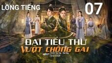 Đại Tiểu Thư Vượt Chông Gai - Tập 07 | Lồng Tiếng