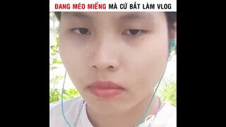 Đang Méo Miệng Mà Cứ Bắt Làm Vlog