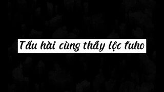 Tấu hài cùng thầy lộc fuho 🤣