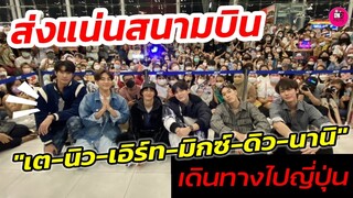 ส่งแน่นสนามบิน!  "เต-นิว-เอิร์ท-มิกซ์-ดิว-นานิ เดินทางไปญี่ปุ่น ร่วมงาน #gmmtvfanfest2022liveinjapan