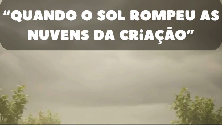 “Quando o Sol Rompeu as Nuvens da Criação”
