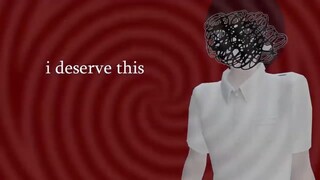 i deserve this REUPLOAD